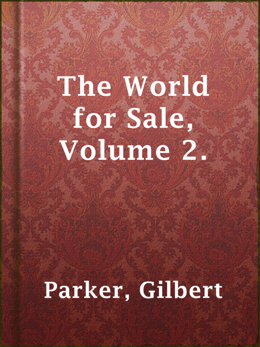 Title details for The World for Sale, Volume 2. by Gilbert Parker - Available